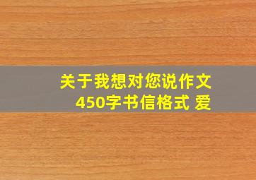 关于我想对您说作文450字书信格式 爱